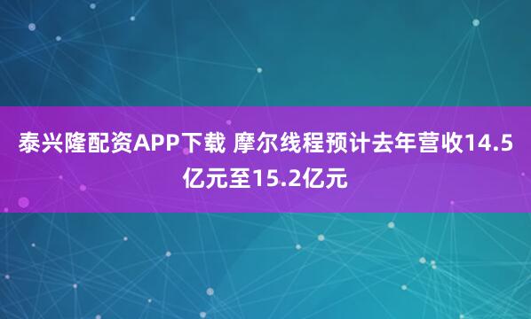 泰兴隆配资APP下载 摩尔线程预计去年营收14.5亿元至15.2亿元
