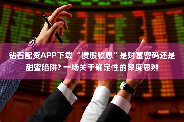 钻石配资APP下载 “攒股收息”是财富密码还是甜蜜陷阱? 一场关于确定性的深度思辨