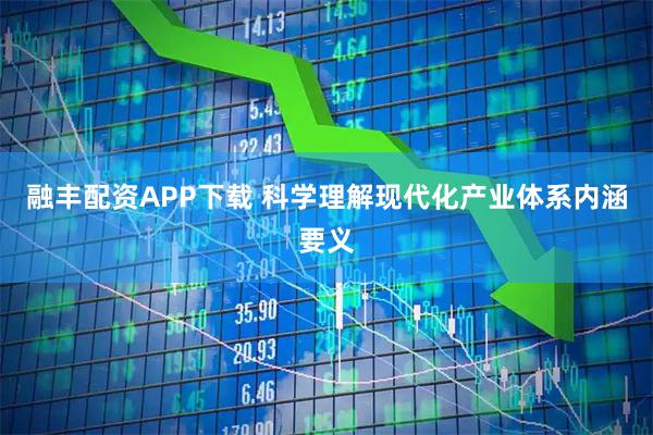 融丰配资APP下载 科学理解现代化产业体系内涵要义